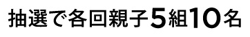 抽選で各回親子5組10名